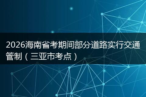 2026海南省考期间部分道路实行交通管制（三亚市考点）