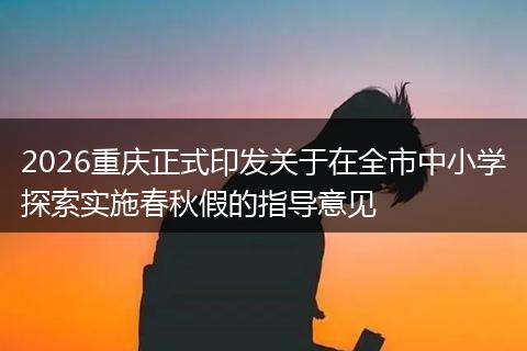 2026重庆正式印发关于在全市中小学探索实施春秋假的指导意见