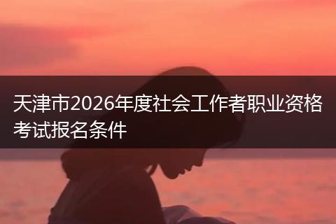 天津市2026年度社会工作者职业资格考试报名条件