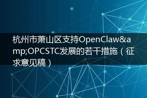 杭州市萧山区支持OpenClaw&OPCSTC发展的若干措施（征求意见稿）
