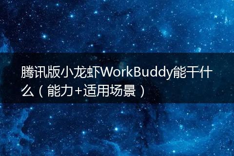 腾讯版小龙虾WorkBuddy能干什么（能力+适用场景）