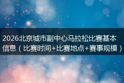 2026北京城市副中心马拉松比赛基本信息（比赛时间+比赛地点+赛事规模）