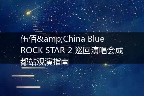 伍佰&China Blue ROCK STAR 2 巡回演唱会成都站观演指南
