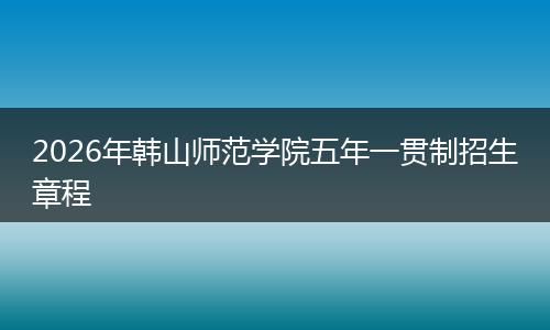 2026年韩山师范学院五年一贯制招生章程