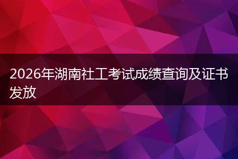 2026年湖南社工考试成绩查询及证书发放