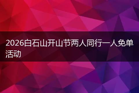 2026白石山开山节两人同行一人免单活动