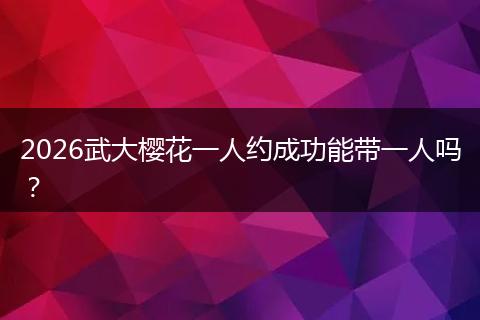 2026武大樱花一人约成功能带一人吗?