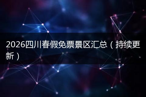 2026四川春假免票景区汇总（持续更新）