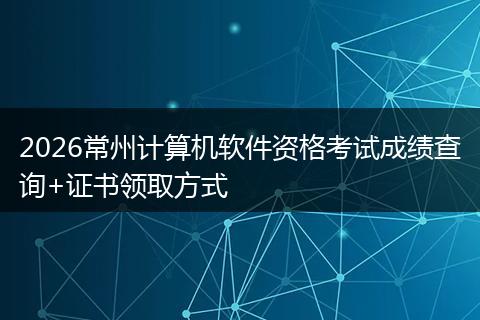 2026常州计算机软件资格考试成绩查询+证书领取方式