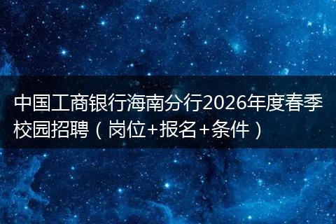 中国工商银行海南分行2026年度春季校园招聘（岗位+报名+条件）