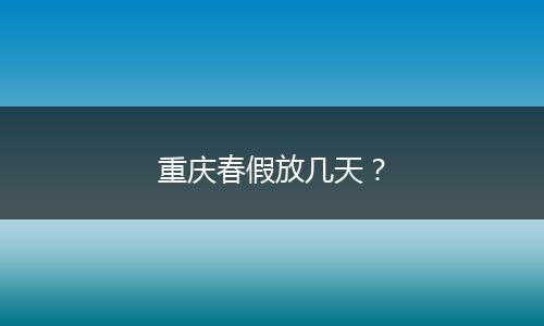 重庆春假放几天？