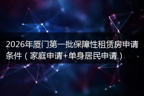 2026年厦门第一批保障性租赁房申请条件（家庭申请+单身居民申请）