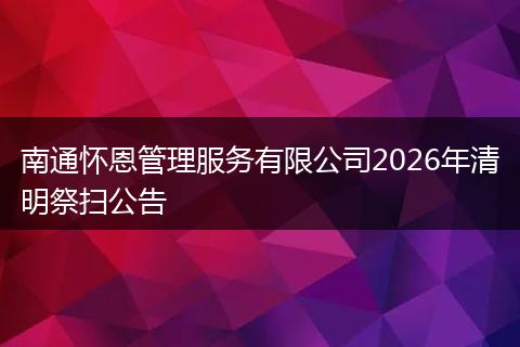 南通怀恩管理服务有限公司2026年清明祭扫公告