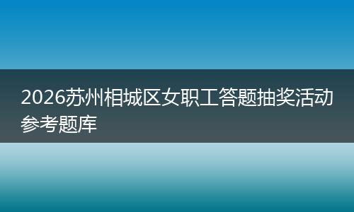 2026苏州相城区女职工答题抽奖活动参考题库