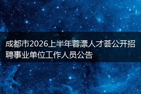 成都市2026上半年蓉漂人才荟公开招聘事业单位工作人员公告