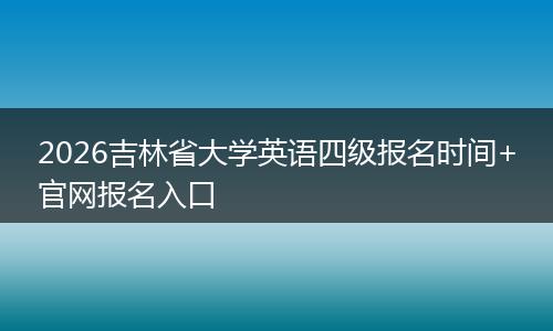 2026吉林省大学英语四级报名时间+官网报名入口