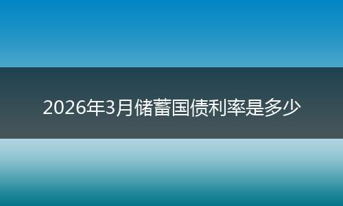 2026年3月储蓄国债利率是多少