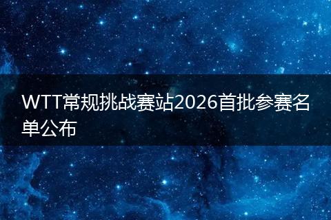 WTT常规挑战赛站2026首批参赛名单公布