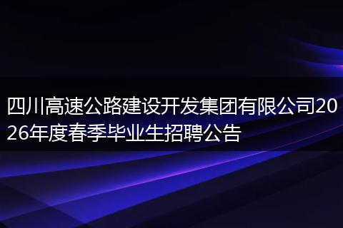四川高速公路建设开发集团有限公司2026年度春季毕业生招聘公告