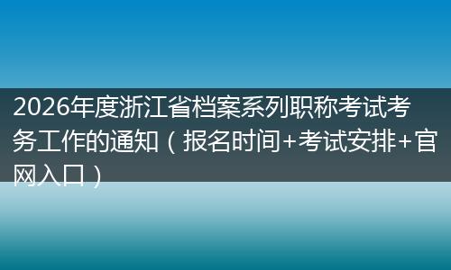 2026年度浙江省档案系列职称考试考务工作的通知（报名时间+考试安排+官网入口）