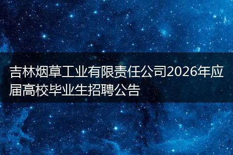 吉林烟草工业有限责任公司2026年应届高校毕业生招聘公告