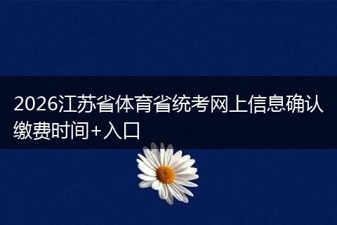 2026江苏省体育省统考网上信息确认缴费时间+入口