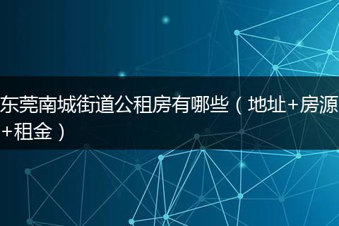 东莞南城街道公租房有哪些（地址+房源+租金）