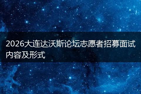 2026大连达沃斯论坛志愿者招募面试内容及形式
