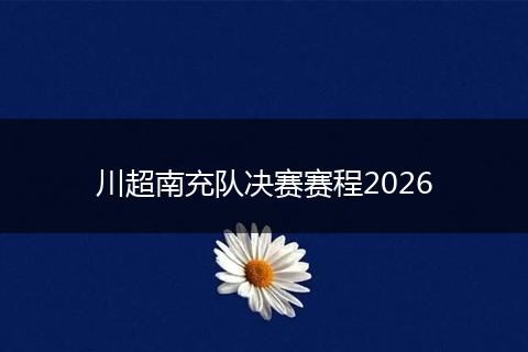 川超南充队决赛赛程2026