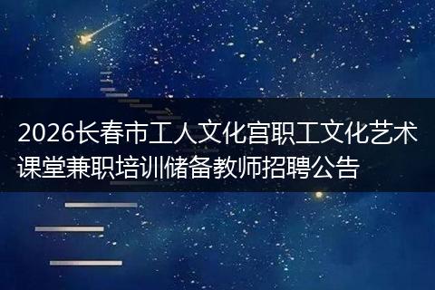 2026长春市工人文化宫职工文化艺术课堂兼职培训储备教师招聘公告