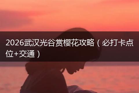 2026武汉光谷赏樱花攻略（必打卡点位+交通）