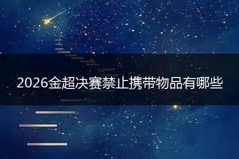 2026金超决赛禁止携带物品有哪些