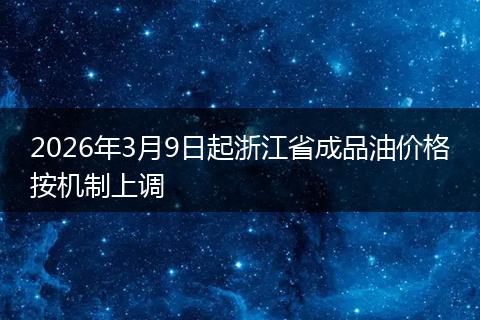 2026年3月9日起浙江省成品油价格按机制上调