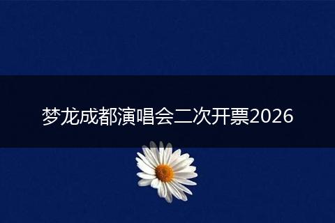 梦龙成都演唱会二次开票2026