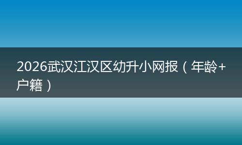 2026武汉江汉区幼升小网报（年龄+户籍）