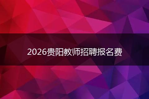 2026贵阳教师招聘报名费
