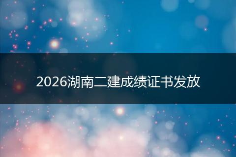 2026湖南二建成绩证书发放