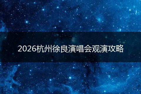 2026杭州徐良演唱会观演攻略