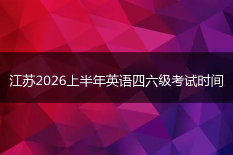 江苏2026上半年英语四六级考试时间