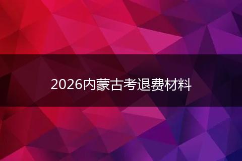2026内蒙古考退费材料