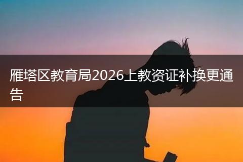 雁塔区教育局2026上教资证补换更通告
