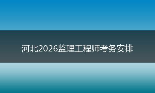 河北2026监理工程师考务安排