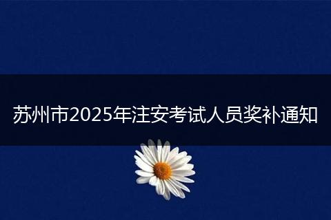 苏州市2025年注安考试人员奖补通知