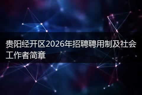 贵阳经开区2026年招聘聘用制及社会工作者简章