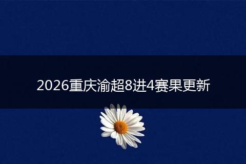 2026重庆渝超8进4赛果更新