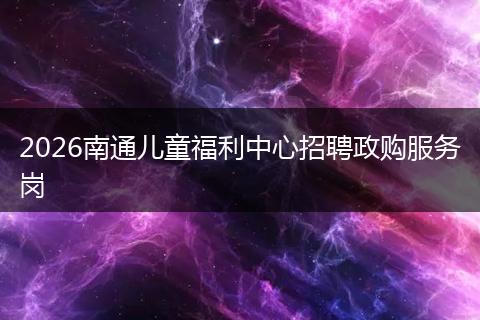 2026南通儿童福利中心招聘政购服务岗