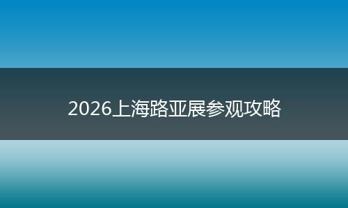 2026上海路亚展参观攻略