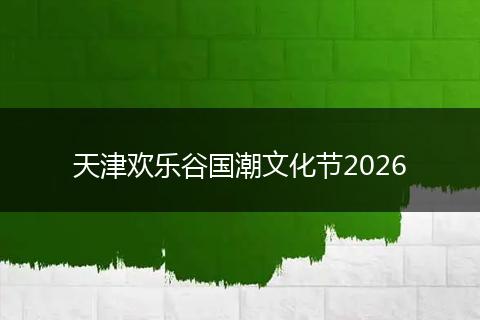 天津欢乐谷国潮文化节2026