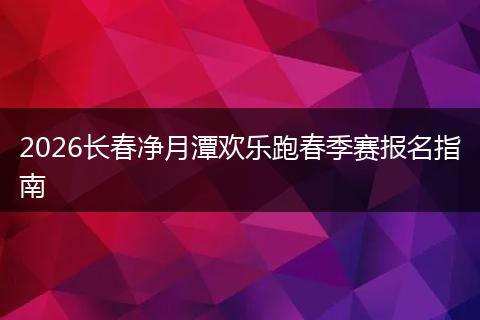2026长春净月潭欢乐跑春季赛报名指南