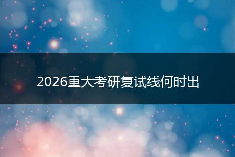 2026重大考研复试线何时出